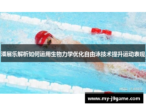 潘展乐解析如何运用生物力学优化自由泳技术提升运动表现