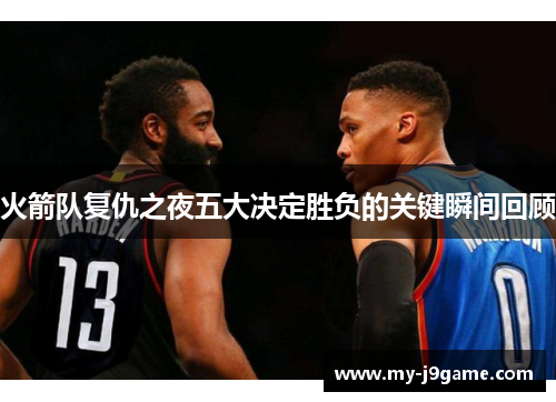 火箭队复仇之夜五大决定胜负的关键瞬间回顾