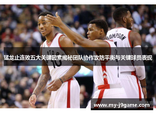 猛龙止连败五大关键因素揭秘团队协作攻防平衡与关键球员表现