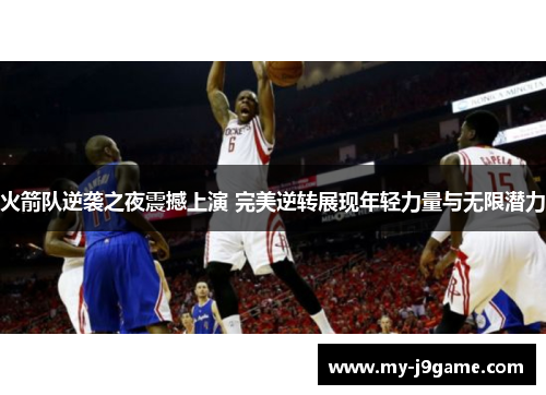 火箭队逆袭之夜震撼上演 完美逆转展现年轻力量与无限潜力