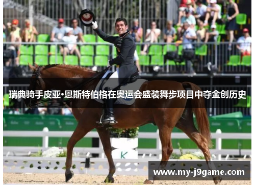瑞典骑手皮亚·恩斯特伯格在奥运会盛装舞步项目中夺金创历史