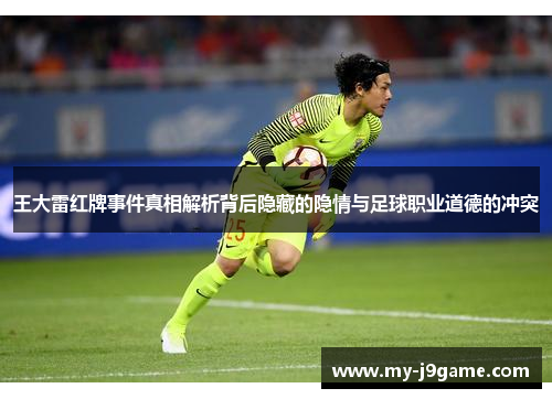 王大雷红牌事件真相解析背后隐藏的隐情与足球职业道德的冲突