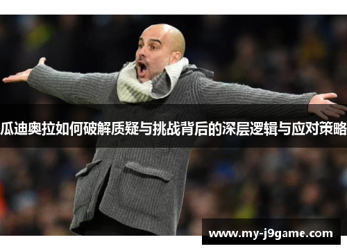 瓜迪奥拉如何破解质疑与挑战背后的深层逻辑与应对策略