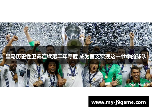 皇马历史性卫冕连续第二年夺冠 成为首支实现这一壮举的球队