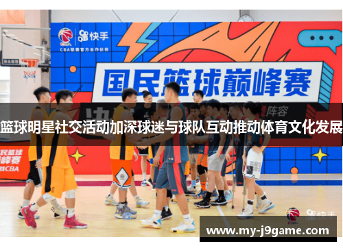 篮球明星社交活动加深球迷与球队互动推动体育文化发展 篮球明星社交活动加深球迷与球队互动推动体育文化发展