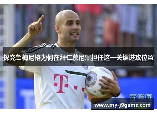 探究鲁梅尼格为何在拜仁慕尼黑担任这一关键进攻位置